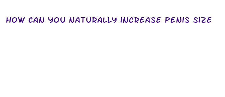 how can you naturally increase penis size