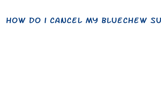 how do i cancel my bluechew subscription