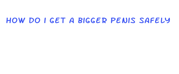 how do i get a bigger penis safely