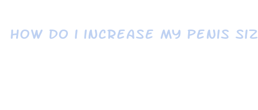 how do i increase my penis size