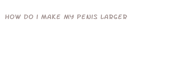 how do i make my penis larger