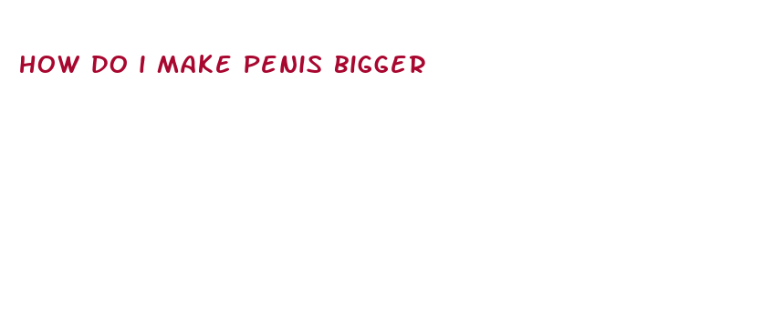 how do i make penis bigger