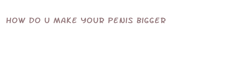 how do u make your penis bigger