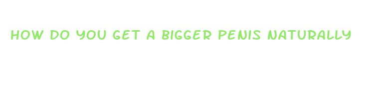 how do you get a bigger penis naturally