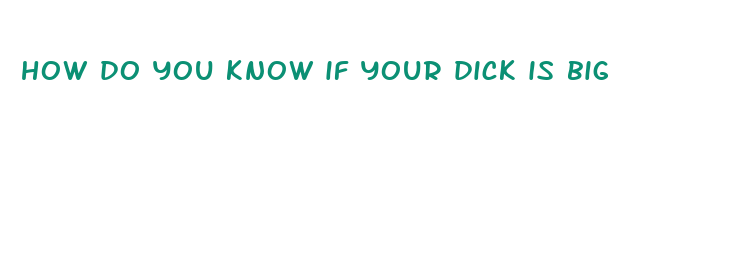 how do you know if your dick is big