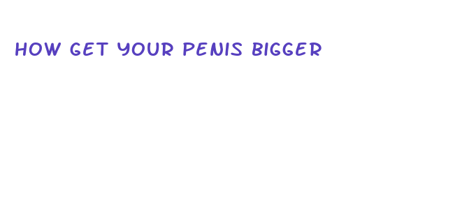 how get your penis bigger