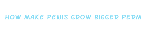 how make penis grow bigger perment