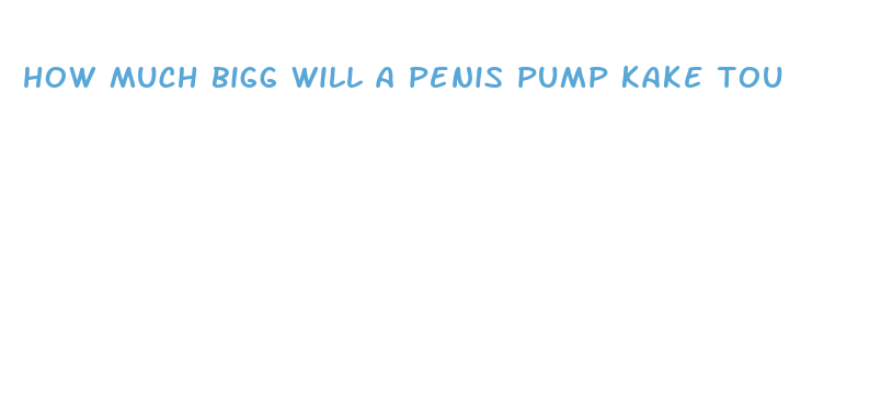 how much bigg will a penis pump kake tou