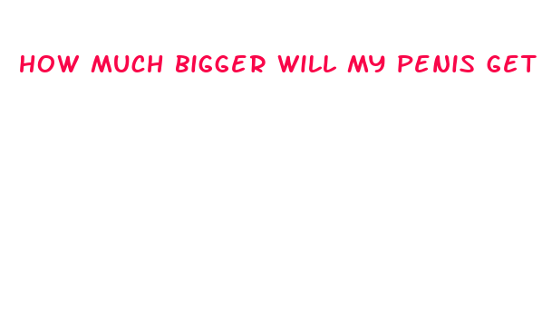 how much bigger will my penis get