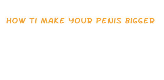 how ti make your penis bigger