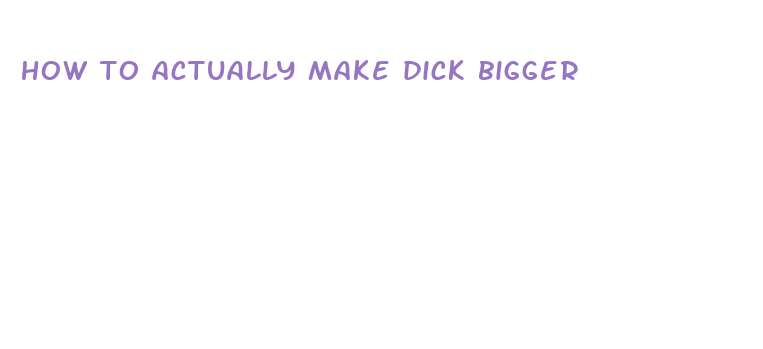 how to actually make dick bigger