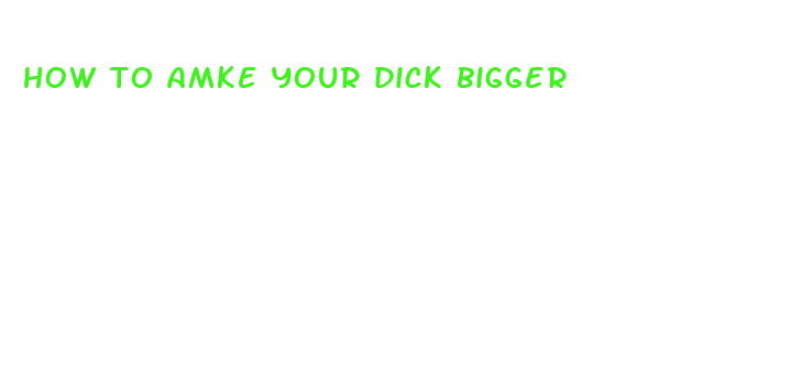 how to amke your dick bigger