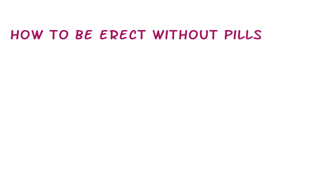 how to be erect without pills