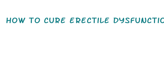 how to cure erectile dysfunction