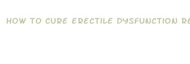 how to cure erectile dysfunction reddit