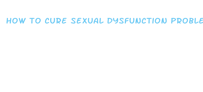 how to cure sexual dysfunction problem