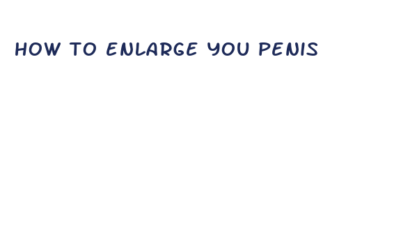 how to enlarge you penis