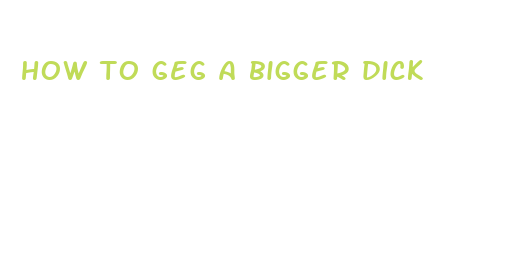 how to geg a bigger dick