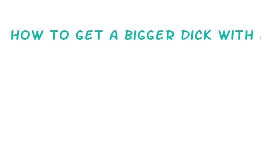 how to get a bigger dick with no pills