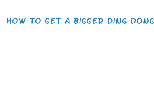 how to get a bigger ding dong