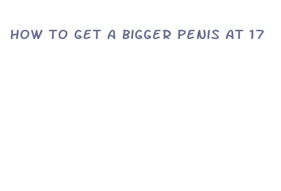 how to get a bigger penis at 17