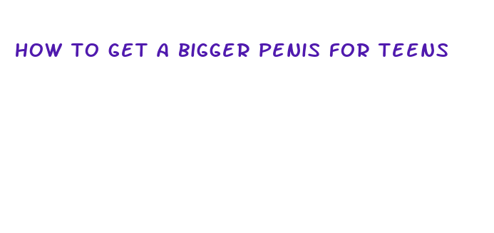 how to get a bigger penis for teens