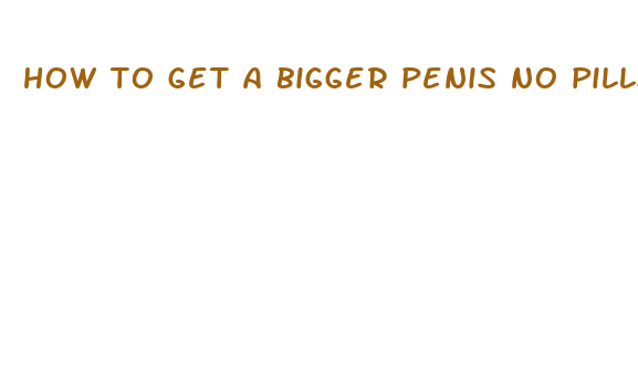 how to get a bigger penis no pills no shots