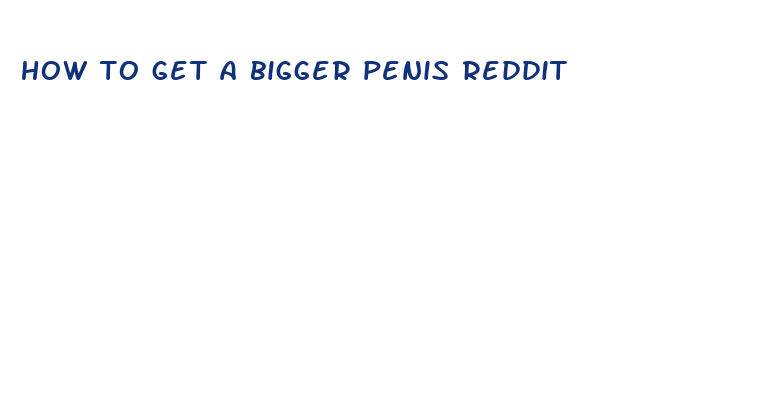 how to get a bigger penis reddit