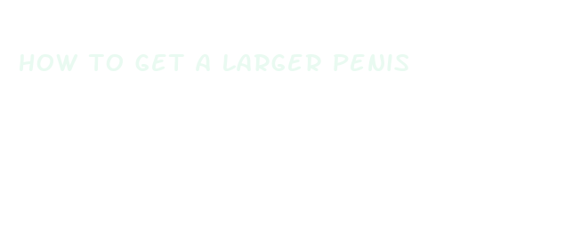 how to get a larger penis