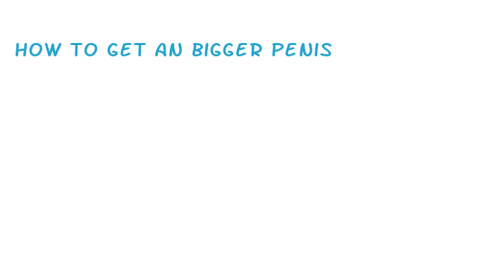 how to get an bigger penis