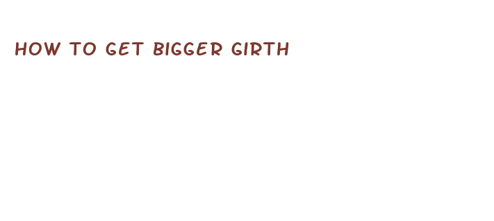 how to get bigger girth