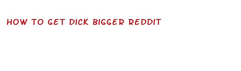 how to get dick bigger reddit