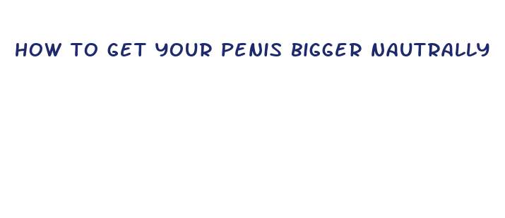 how to get your penis bigger nautrally