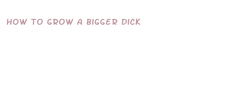 how to grow a bigger dick