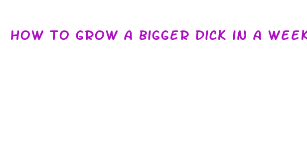 how to grow a bigger dick in a week