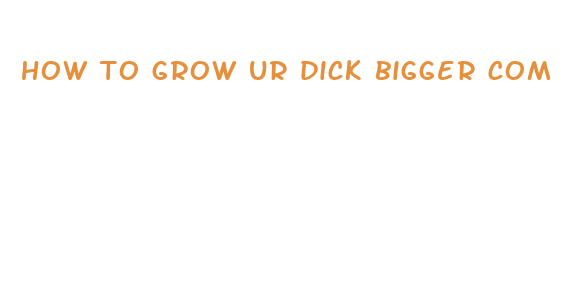 how to grow ur dick bigger com