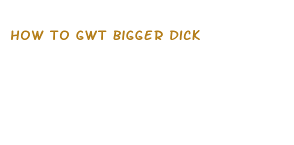 how to gwt bigger dick