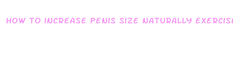 how to increase penis size naturally exercises