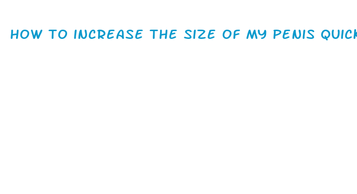 how to increase the size of my penis quickly