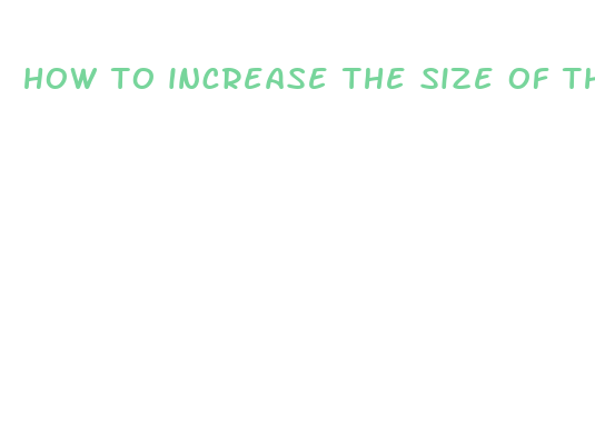 how to increase the size of the penis naturally