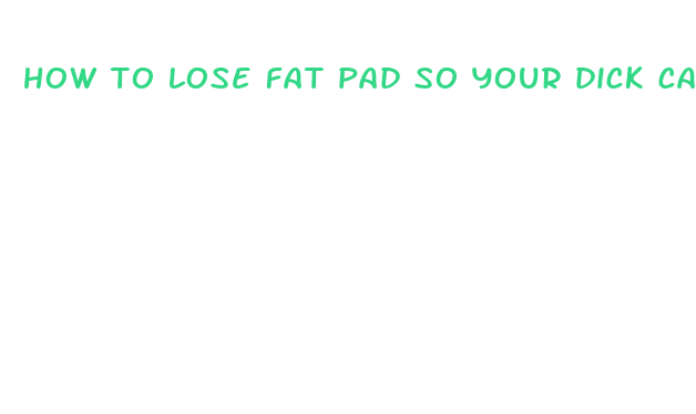 how to lose fat pad so your dick can bigger