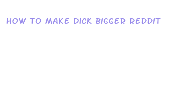 how to make dick bigger reddit