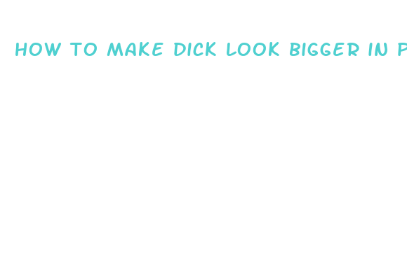 how to make dick look bigger in pants