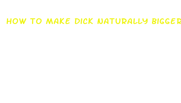 how to make dick naturally bigger