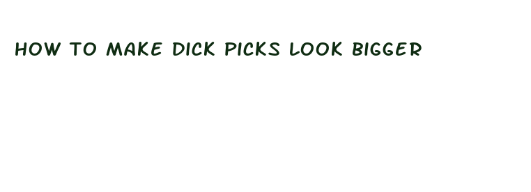 how to make dick picks look bigger