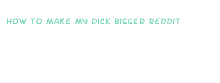 how to make my dick bigger reddit