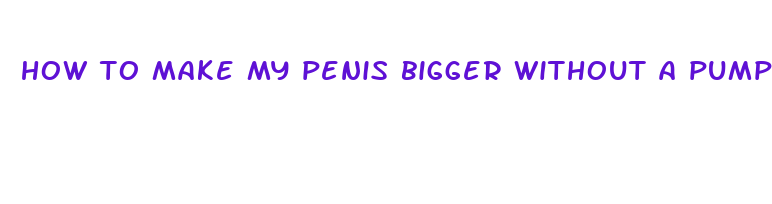 how to make my penis bigger without a pump