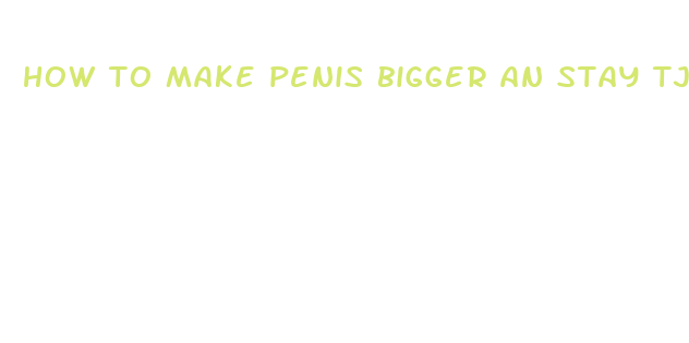 how to make penis bigger an stay tjat way