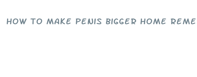 how to make penis bigger home remedise