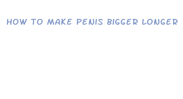 how to make penis bigger longer